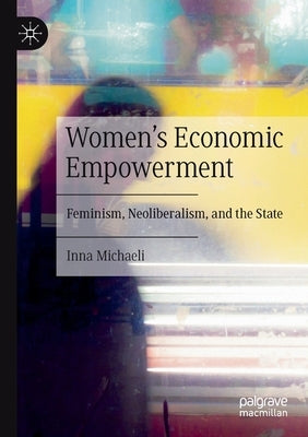 Women's Economic Empowerment: Feminism, Neoliberalism, and the State by Michaeli, Inna