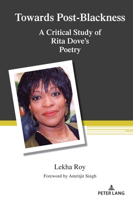 Towards Post-Blackness: A Critical Study of Rita Dove's Poetry by Roy, Lekha