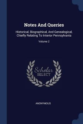 Notes And Queries: Historical, Biographical, And Genealogical, Chiefly Relating To Interior Pennsylvania; Volume 2 by Anonymous