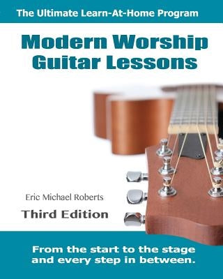 Modern Worship Guitar Lessons: Third Edition Learn-at-Home Lesson Course Book for the 8 Chords100 Songs Worship Guitar Program by Roberts, Eric Michael
