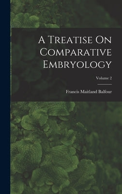 A Treatise On Comparative Embryology; Volume 2 by Balfour, Francis Maitland