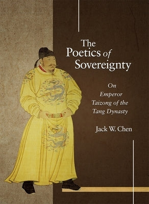 The Poetics of Sovereignty: On Emperor Taizong of the Tang Dynasty by Chen, Jack W.