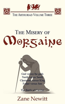 The Arthuriad Volume Three: The Misery of Morgaine by Newitt, Zane