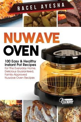 Nuwave Oven: 100 Easy & Healthy Instant Pot Recipes: For the Everyday Home, Delicious Guaranteed, Family-Approved Nuwave Oven Recip by Ayesha, Racel