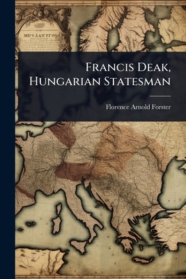 Francis Deak, Hungarian Statesman by Arnold-Forster, Florence