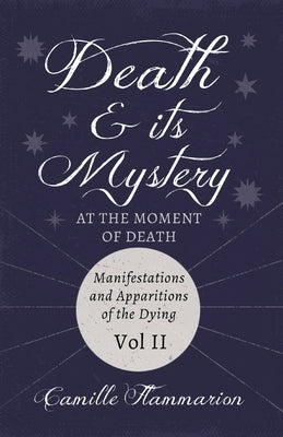 Death and its Mystery - At the Moment of Death - Manifestations and Apparitions of the Dying - Volume II: With Introductory Poems by Emily Dickinson & by Flammarion, Camille