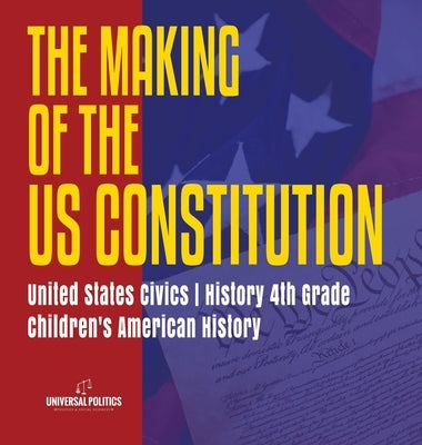 The Makings of the US Constitution United States Civics History 4th Grade Children's American History by Universal Politics