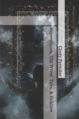 Superstitions, Old Wives' Tales, & Folklore by Parmiter, Cindy