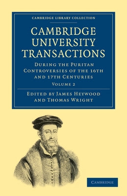 Cambridge University Transactions During the Puritan Controversies of the 16th and 17th Centuries: Volume 2 by Heywood, James
