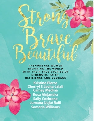 Strong Brave Beautiful: Phenomenal Women Inspiring The World With Their True Stories Of Strength, Faith, Resilience and Courage by Levita-Jalali, Cherryl S.