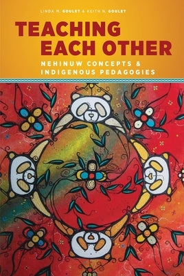 Teaching Each Other: Nehinuw Concepts and Indigenous Pedagogies by Goulet, Linda M.
