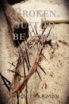 Broken, just to be made new by Harmon, Hugh J.