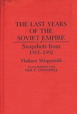 The Last Years of the Soviet Empire: Snapshots from 1985-1991 by Shlapentokh, Vladimir