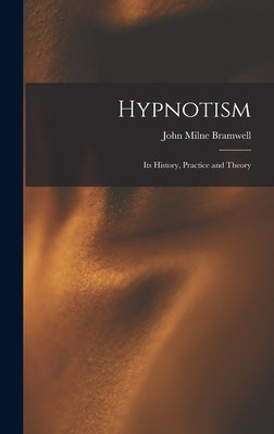 Hypnotism: Its History, Practice and Theory by Bramwell, John Milne