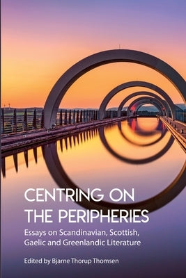 Centring on the Peripheries: Essays on Scandinavian, Scottish, Gaelic and Greenlandic Literature by Thorup Thomsen, Bjarne