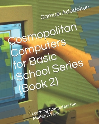 Cosmopolitan Computers for Basic School Series (Book 2): Learning Computers the Modern Ways by Samuel, Victoria Olawumi