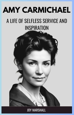 Amy Carmichael: A Life of Selfless Service and Inspiration by Marshall, Joy
