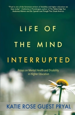 Life of the Mind Interrupted: Essays on Mental Health and Disability in Higher Education by Pryal, Katie Rose Guest