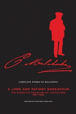 The Complete Works of Malatesta Vol. III: A Long and Patient Work: The Anarchist Socialism of l'Agitazione, 1897-98 by Malatesta, Errico