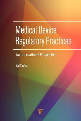 Medical Device Regulatory Practices: An International Perspective by Theisz, Val