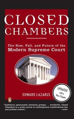 Closed Chambers: The Rise, Fall, and Future of the Modern Supreme Court by Lazarus, Edward