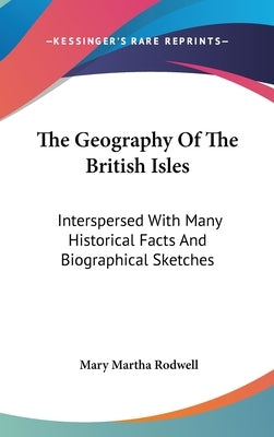 The Geography Of The British Isles: Interspersed With Many Historical Facts And Biographical Sketches by Rodwell, Mary Martha