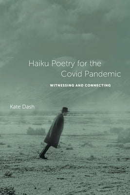 Haiku Poetry for the Covid Pandemic: Witnessing and Connecting by Dash, Kate