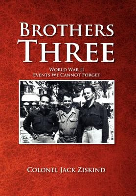 Brothers Three: World War II Events We Cannot Forget by Ziskind, Colonel Jack