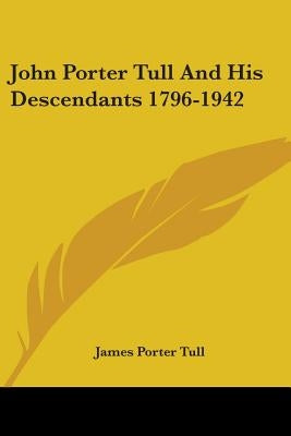 John Porter Tull And His Descendants 1796-1942 by Tull, James Porter