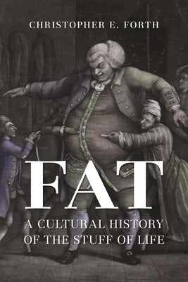 Fat: A Cultural History of the Stuff of Life by Forth, Christopher E.