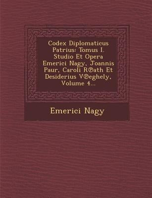 Codex Diplomaticus Patrius: Tomus I. Studio Et Opera Emerici Nagy, Joannis Paur, Caroli R℗ath Et Desiderius V℗eghely, Volume 4... by Nagy, Emerici