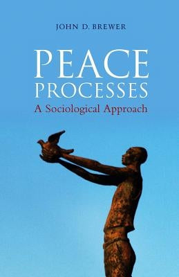 Peace Processes: A Sociological Approach by Brewer, John D.