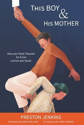 This Boy and His Mother: Healing from Trauma as a Gay Latter-day Saint by Holland, David