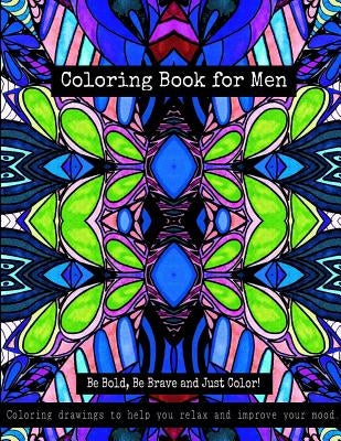 Coloring Book for Men - Be Bold, Be Brave and Just Color!: Coloring drawings to help you relax and improve your mood by Stitt, Bella