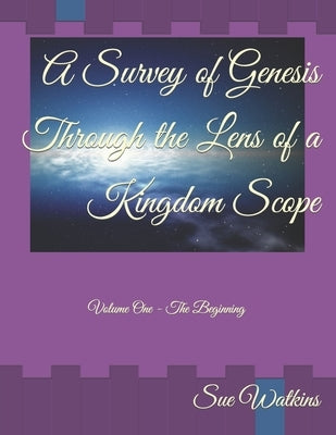 A Survey of Genesis Through the Lens of a Kingdom Scope: Volume One - The Beginning by Watkins, Sue