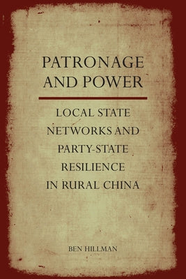 Patronage and Power: Local State Networks and Party-State Resilience in Rural China by Hillman, Ben