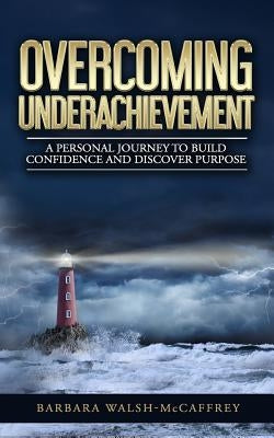 Overcoming Underachievement: A Personal Journey to Build Confidence and Discover Purpose by Walsh-McCaffrey, Barbara