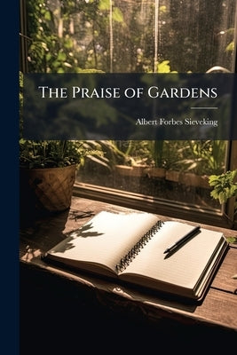 The Praise of Gardens by Sieveking, Albert Forbes