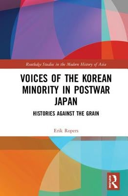 Voices of the Korean Minority in Postwar Japan: Histories Against the Grain by Ropers, Erik
