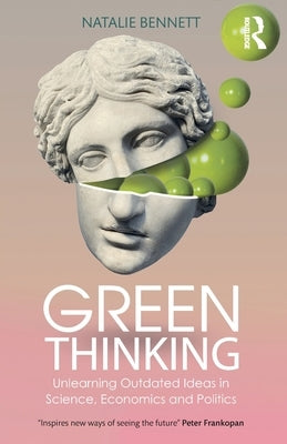 Green Thinking: Unlearning Outdated Ideas in Science, Economics and Politics by Bennett, Natalie