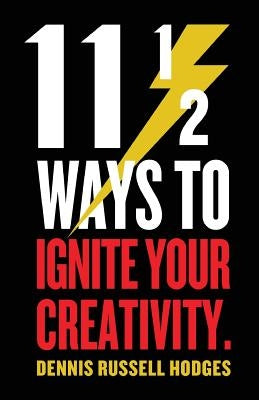 11 1/2 Ways to Ignite Your Creativity by Hodges, Dennis