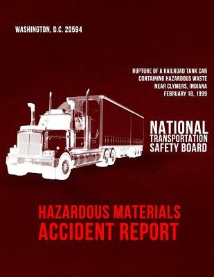 Rupture of a Railroad Tank Car Containing Hazardous Waste Near Clymers, Indiana, February 18, 1999: Hazardous Materials Accident Report NTSB/HZM-01/01 by National Transportation Safety Board