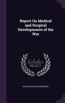 Report On Medical and Surgical Developments of the War by Bainbridge, William Seaman