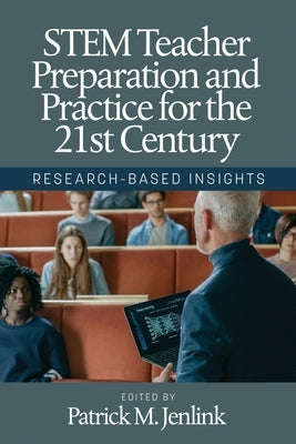 STEM Teacher Preparation and Practice for the 21st Century: Research-Based Insights by Jenlink, Patrick M.