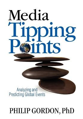 Media Tipping Points: Analyzing and Predicting Global Events by Gordon Phd, Philip