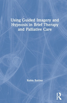 Using Guided Imagery and Hypnosis in Brief Therapy and Palliative Care by Battino, Rubin