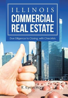 Illinois Commercial Real Estate: Due Diligence to Closing, with Checklists by Harp, R. Kymn