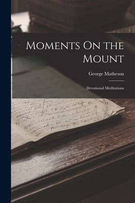 Moments On the Mount: Devotional Meditations by Matheson, George