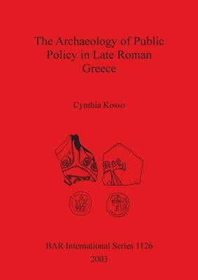 Archaeology of Public Policy in Late Roman Greece by Kosso, Cynthia