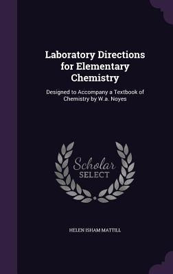 Laboratory Directions for Elementary Chemistry: Designed to Accompany a Textbook of Chemistry by W.a. Noyes by Mattill, Helen Isham